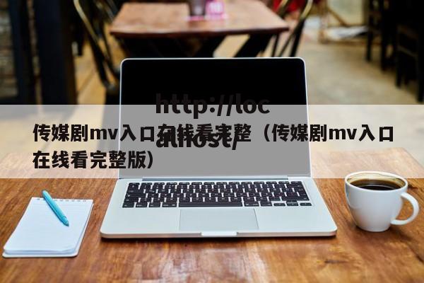 传媒剧mv入口在线看完整（传媒剧mv入口在线看完整版）